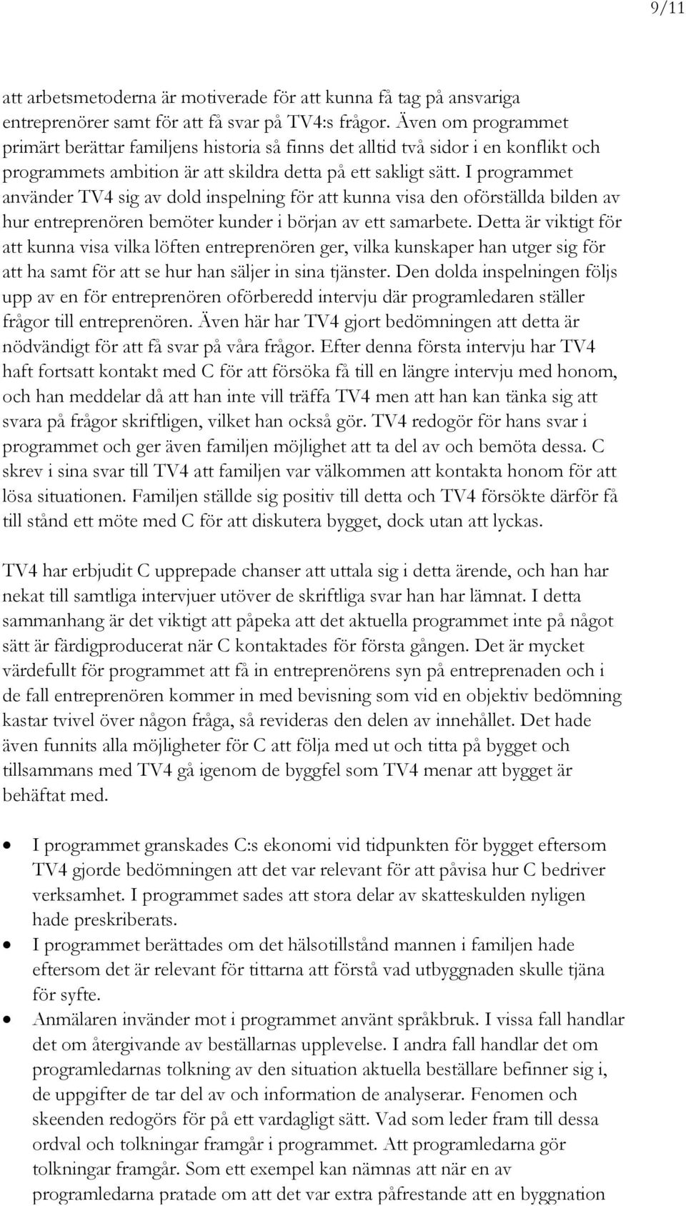 I programmet använder TV4 sig av dold inspelning för att kunna visa den oförställda bilden av hur entreprenören bemöter kunder i början av ett samarbete.