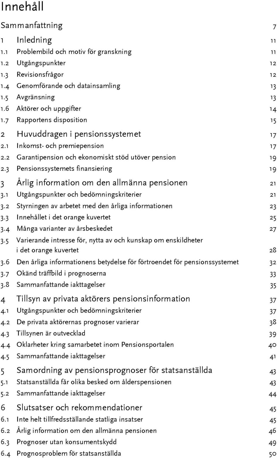 3 Pensionssystemets finansiering 19 3 Årlig information om den allmänna pensionen 21 3.1 Utgångspunkter och bedömningskriterier 21 3.2 Styrningen av arbetet med den årliga informationen 23 3.