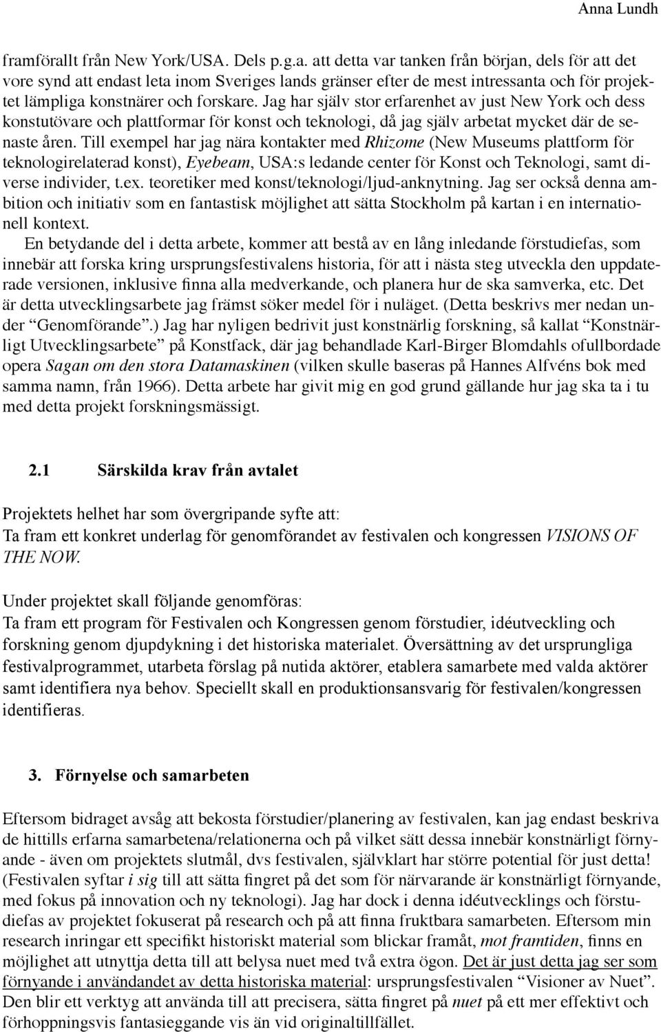 Till exempel har jag nära kontakter med Rhizome (New Museums plattform för teknologirelaterad konst), Eyebeam, USA:s ledande center för Konst och Teknologi, samt diverse individer, t.ex. teoretiker med konst/teknologi/ljud-anknytning.