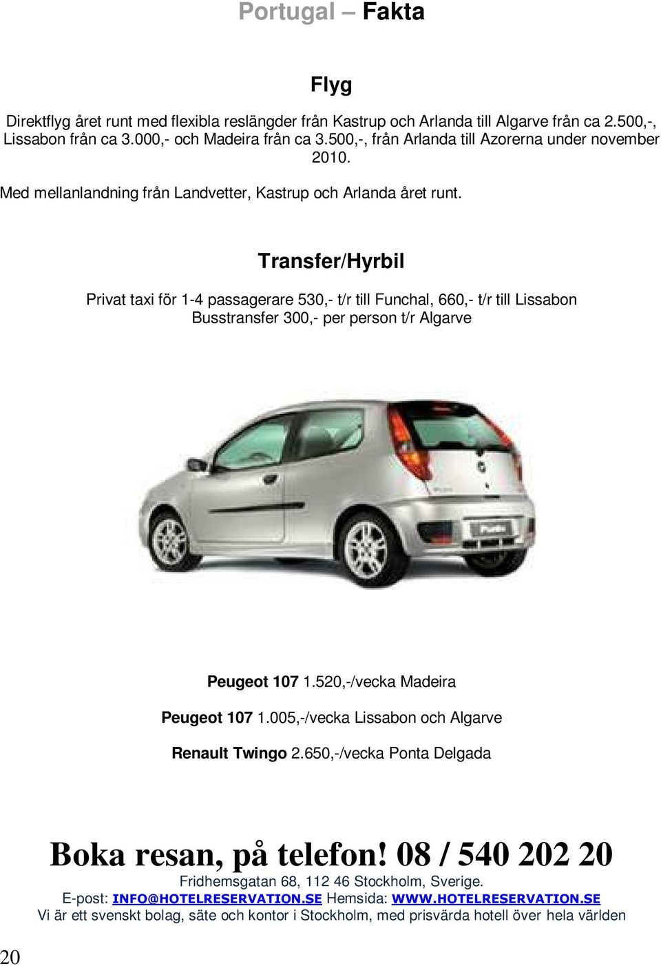 Transfer/Hyrbil Privat taxi för 1-4 passagerare 530,- t/r till Funchal, 660,- t/r till Lissabon Busstransfer 300,- per person t/r Algarve Peugeot 107 1.520,-/vecka Madeira Peugeot 107 1.