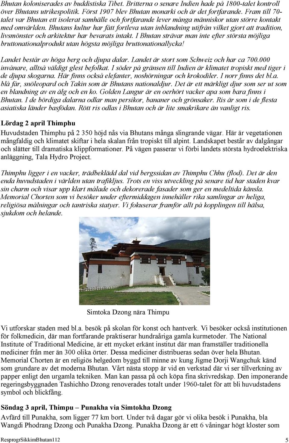 Bhutans kultur har fått fortleva utan inblandning utifrån vilket gjort att tradition, livsmönster och arkitektur har bevarats intakt.