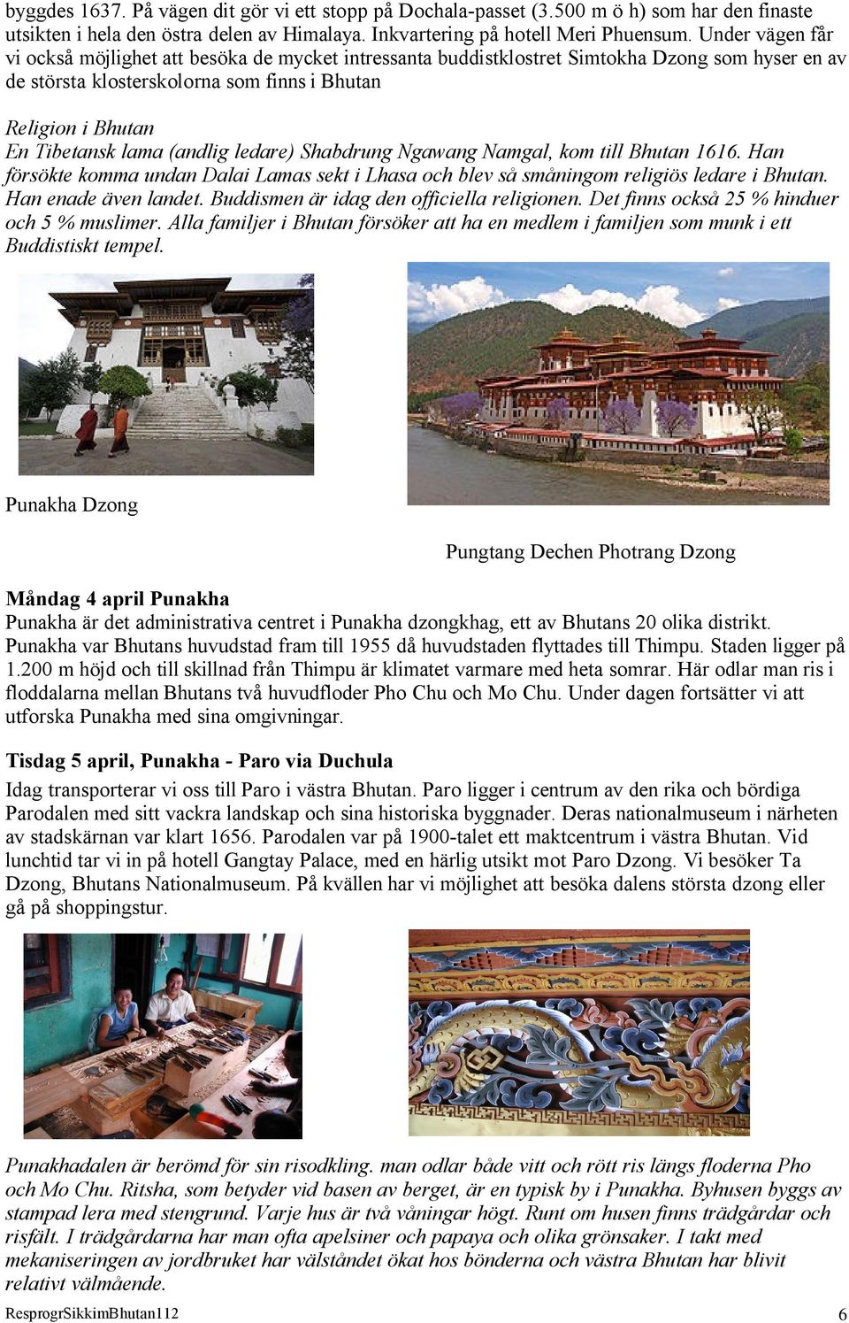 (andlig ledare) Shabdrung Ngawang Namgal, kom till Bhutan 1616. Han försökte komma undan Dalai Lamas sekt i Lhasa och blev så småningom religiös ledare i Bhutan. Han enade även landet.