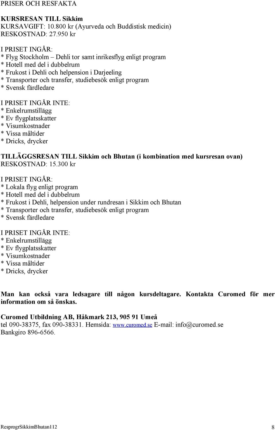 enligt program * Svensk färdledare I PRISET INGÅR INTE: * Enkelrumstillägg * Ev flygplatsskatter * Visumkostnader * Vissa måltider * Dricks, drycker TILLÄGGSRESAN TILL Sikkim och Bhutan (i