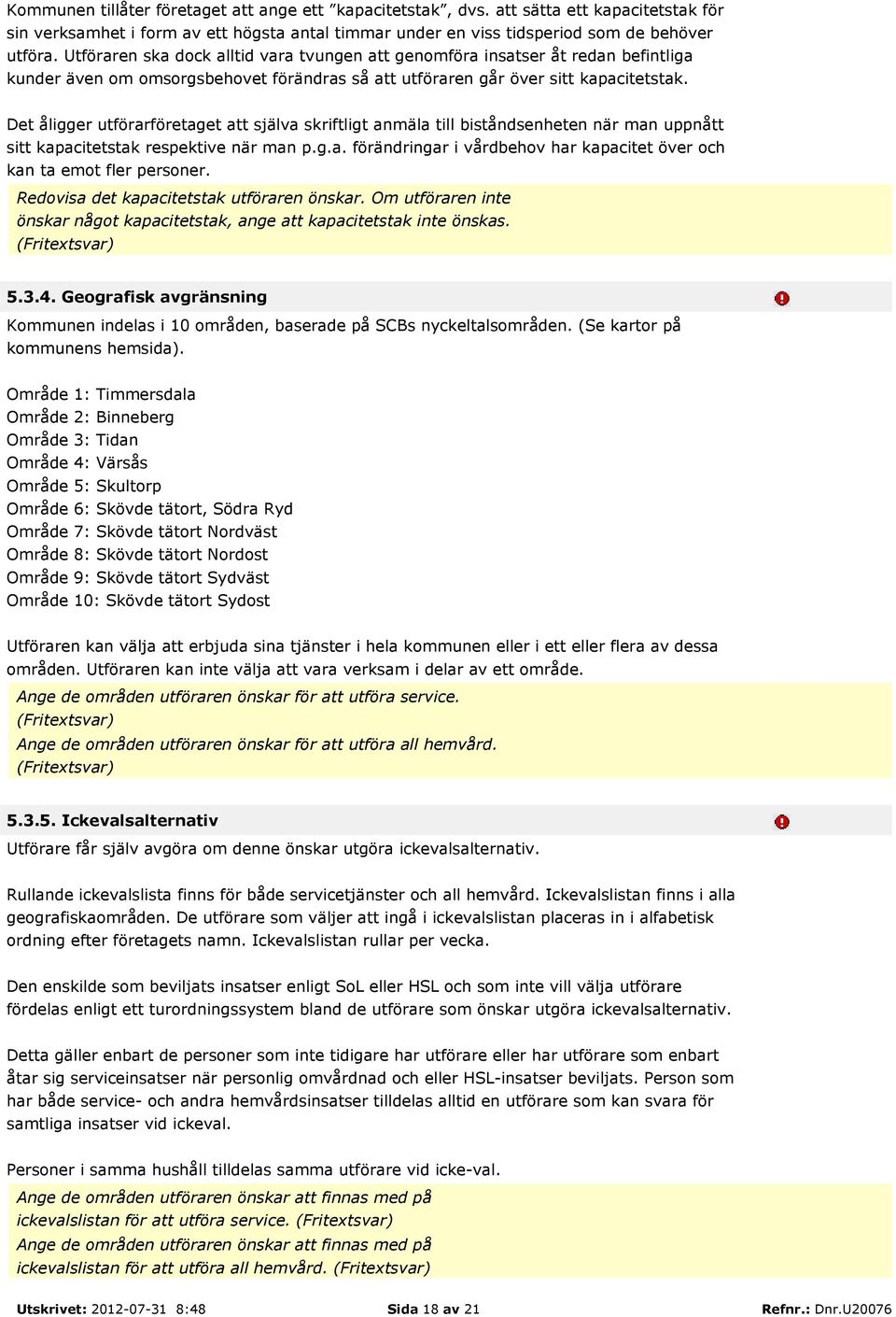 Det åligger utförarföretaget att själva skriftligt anmäla till biståndsenheten när man uppnått sitt kapacitetstak respektive när man p.g.a. förändringar i vårdbehov har kapacitet över och kan ta emot fler personer.