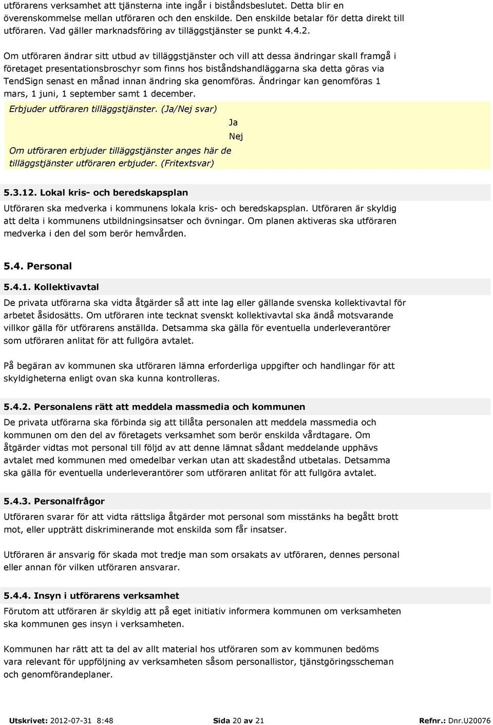 Om utföraren ändrar sitt utbud av tilläggstjänster och vill att dessa ändringar skall framgå i företaget presentationsbroschyr som finns hos biståndshandläggarna ska detta göras via TendSign senast