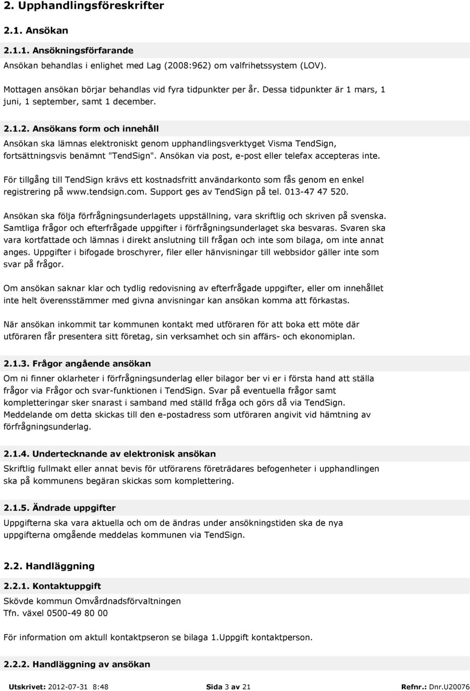 1.2. Ansökans form och innehåll Ansökan ska lämnas elektroniskt genom upphandlingsverktyget Visma TendSign, fortsättningsvis benämnt "TendSign". Ansökan via post, e-post eller telefax accepteras inte.