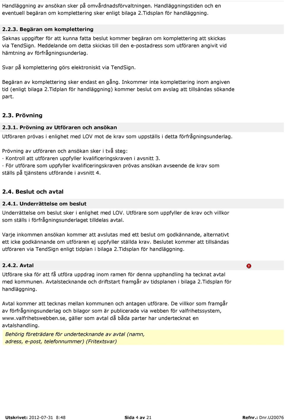 Meddelande om detta skickas till den e-postadress som utföraren angivit vid hämtning av förfrågningsunderlag. Svar på komplettering görs elektroniskt via TendSign.