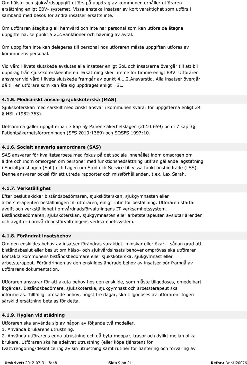 Om utföraren åtagit sig all hemvård och inte har personal som kan utföra de åtagna uppgifterna, se punkt 5.2.2.Sanktioner och hävning av avtal.