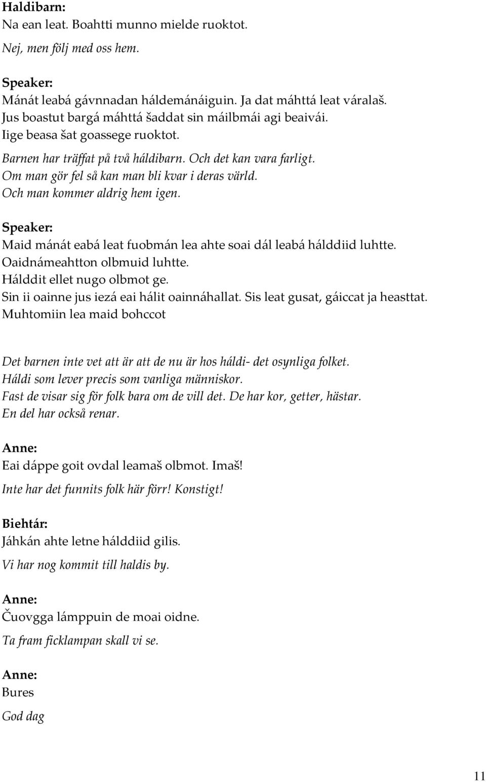 Om man gör fel så kan man bli kvar i deras värld. Och man kommer aldrig hem igen. Maid mánát eabá leat fuobmán lea ahte soai dál leabá hálddiid luhtte. Oaidnámeahtton olbmuid luhtte.