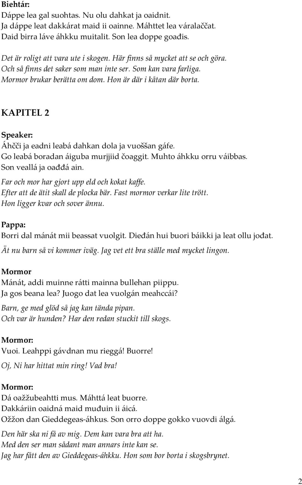 KAPITEL 2 Áhčči ja eadni leabá dahkan dola ja vuoššan gáfe. Go leabá boradan áiguba murjjiid čoaggit. Muhto áhkku orru váibbas. Son veallá ja oađđá ain. Far och mor har gjort upp eld och kokat kaffe.