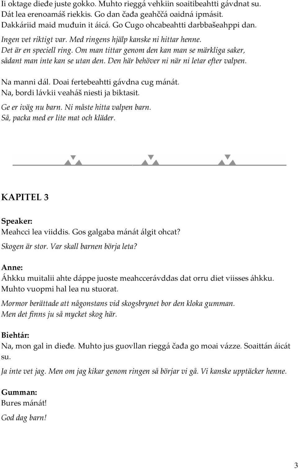 Om man tittar genom den kan man se märkliga saker, sådant man inte kan se utan den. Den här behöver ni när ni letar efter valpen. Na manni dál. Doai fertebeahtti gávdna cug mánát.