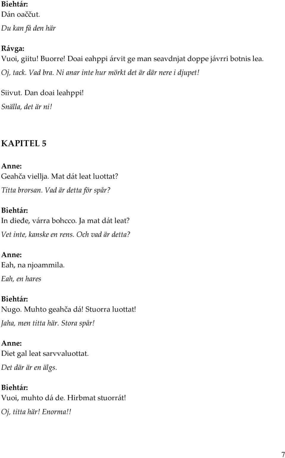 Titta brorsan. Vad är detta för spår? In dieđe, várra bohcco. Ja mat dát leat? Vet inte, kanske en rens. Och vad är detta? Eah, na njoammila.