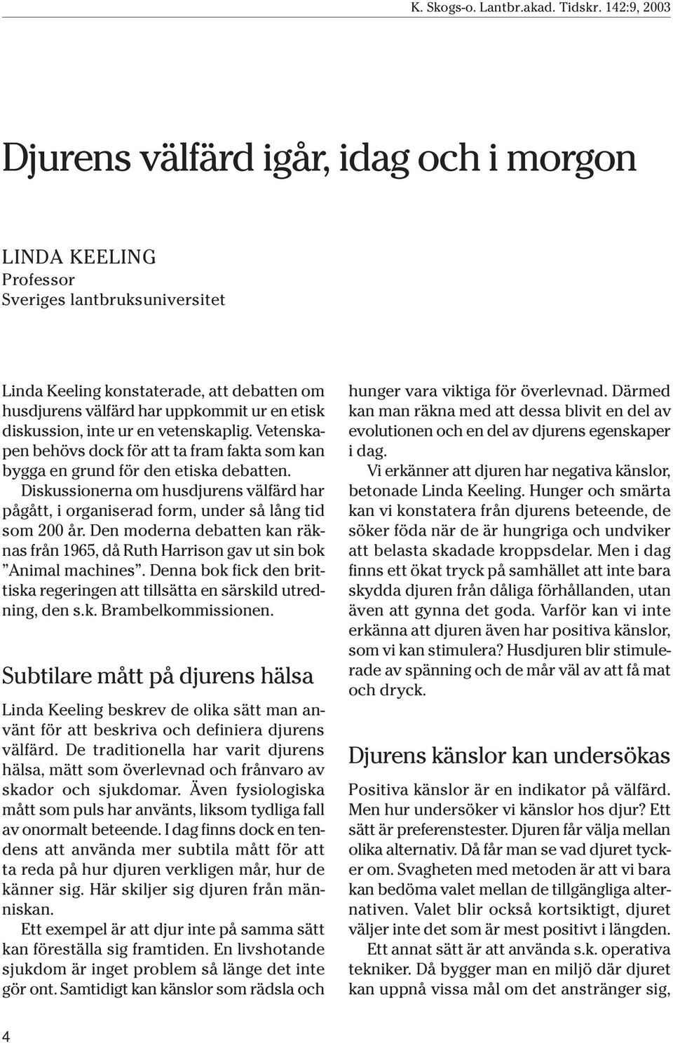 Diskussionerna om husdjurens välfärd har pågått, i organiserad form, under så lång tid som 200 år. Den moderna debatten kan räknas från 1965, då Ruth Harrison gav ut sin bok Animal machines.