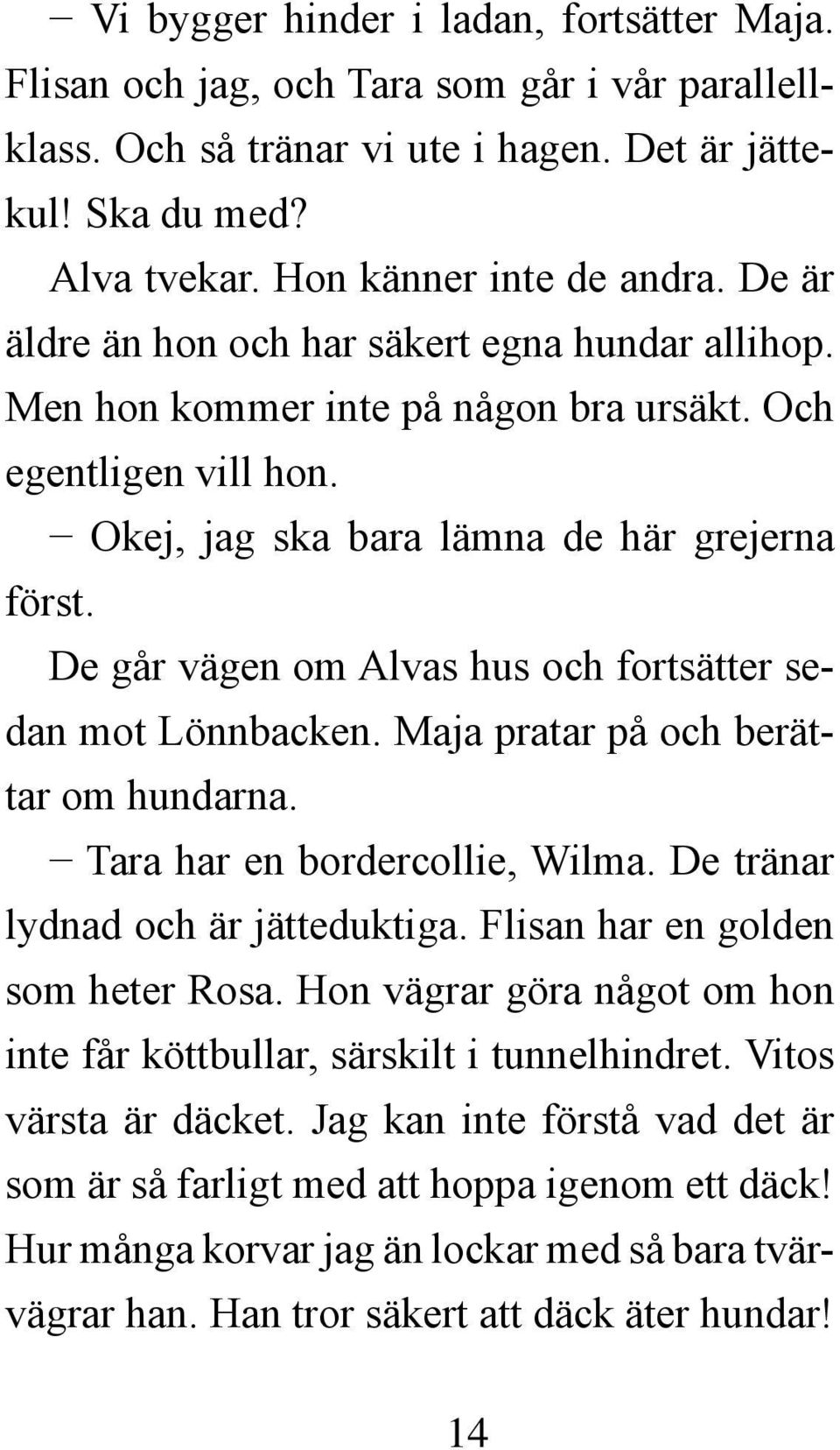 De går vägen om Alvas hus och fortsätter sedan mot Lönnbacken. Maja pratar på och berättar om hundarna. Tara har en bordercollie, Wilma. De tränar lydnad och är jätteduktiga.