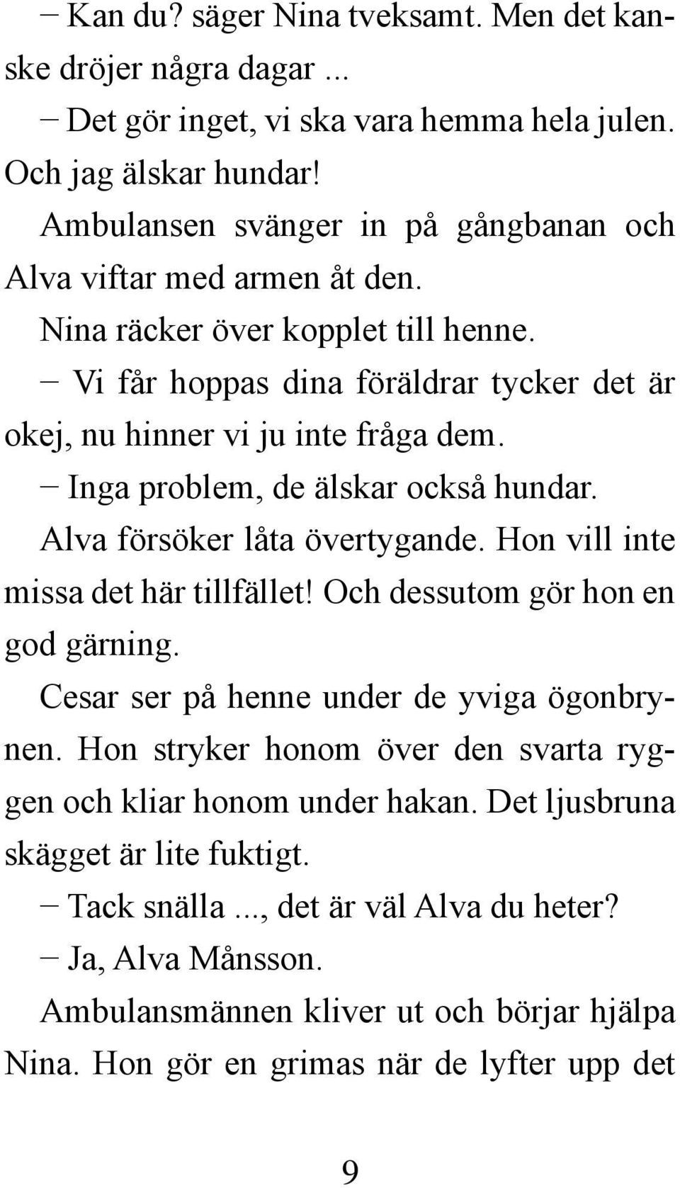 Inga problem, de älskar också hundar. Alva försöker låta övertygande. Hon vill inte missa det här tillfället! Och dessutom gör hon en god gärning. Cesar ser på henne under de yviga ögonbrynen.