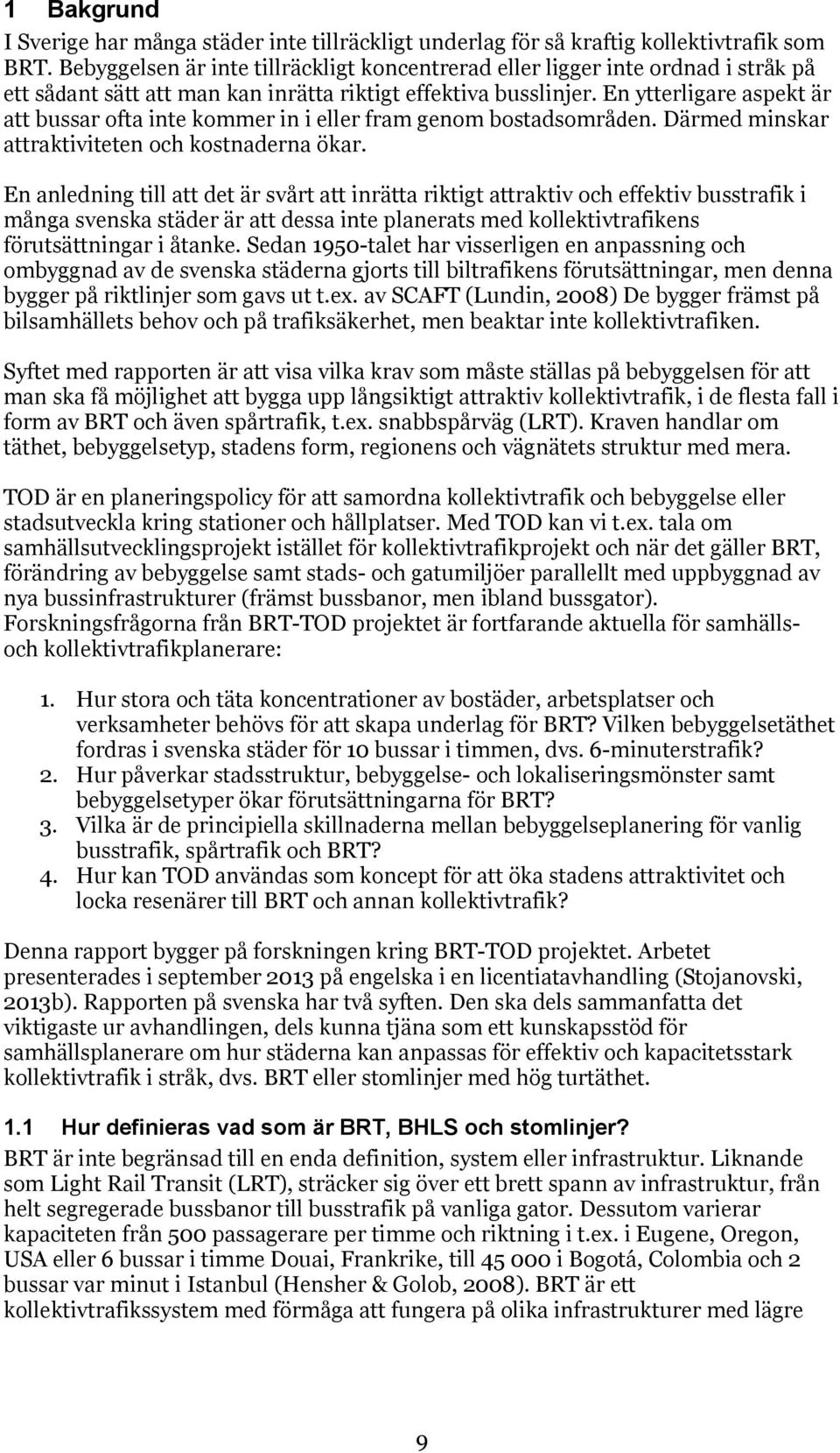 En ytterligare aspekt är att bussar ofta inte kommer in i eller fram genom bostadsområden. Därmed minskar attraktiviteten och kostnaderna ökar.