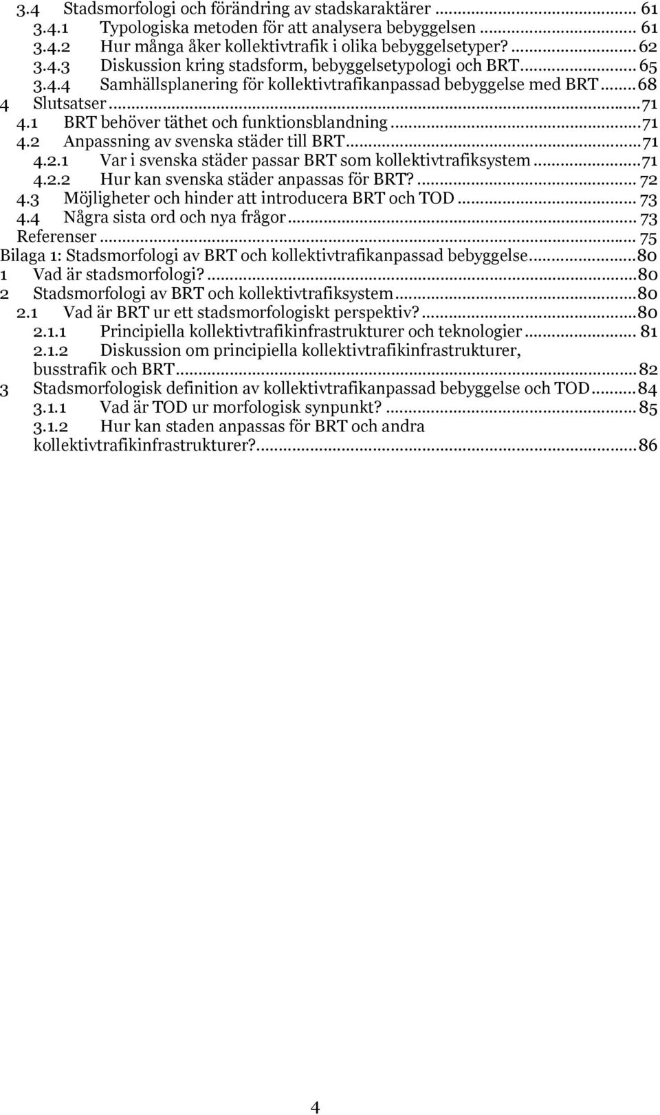 .. 71 4.2.1 Var i svenska städer passar BRT som kollektivtrafiksystem... 71 4.2.2 Hur kan svenska städer anpassas för BRT?... 72 4.3 Möjligheter och hinder att introducera BRT och TOD... 73 4.