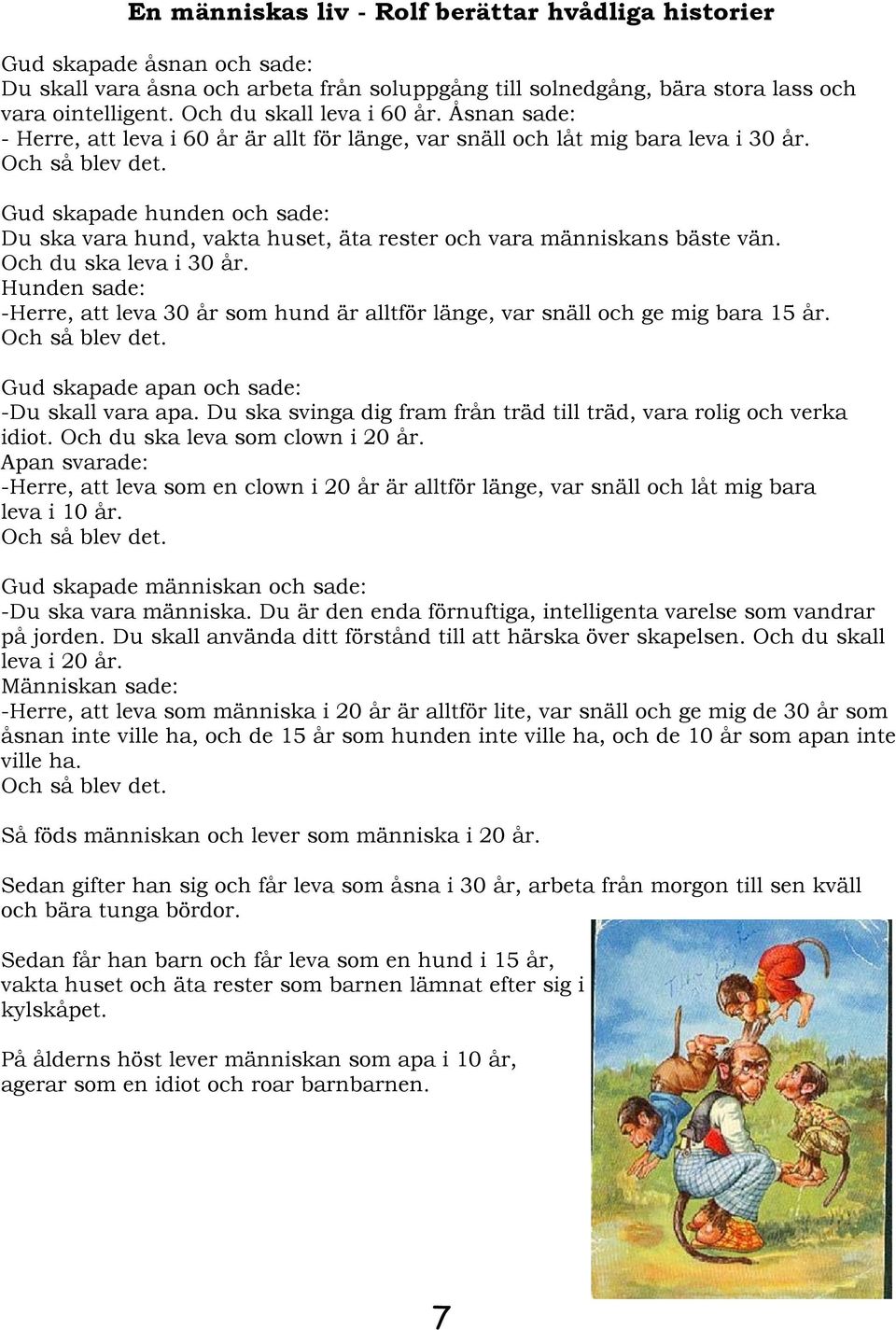 Gud skapade hunden och sade: Du ska vara hund, vakta huset, äta rester och vara människans bäste vän. Och du ska leva i 30 år.