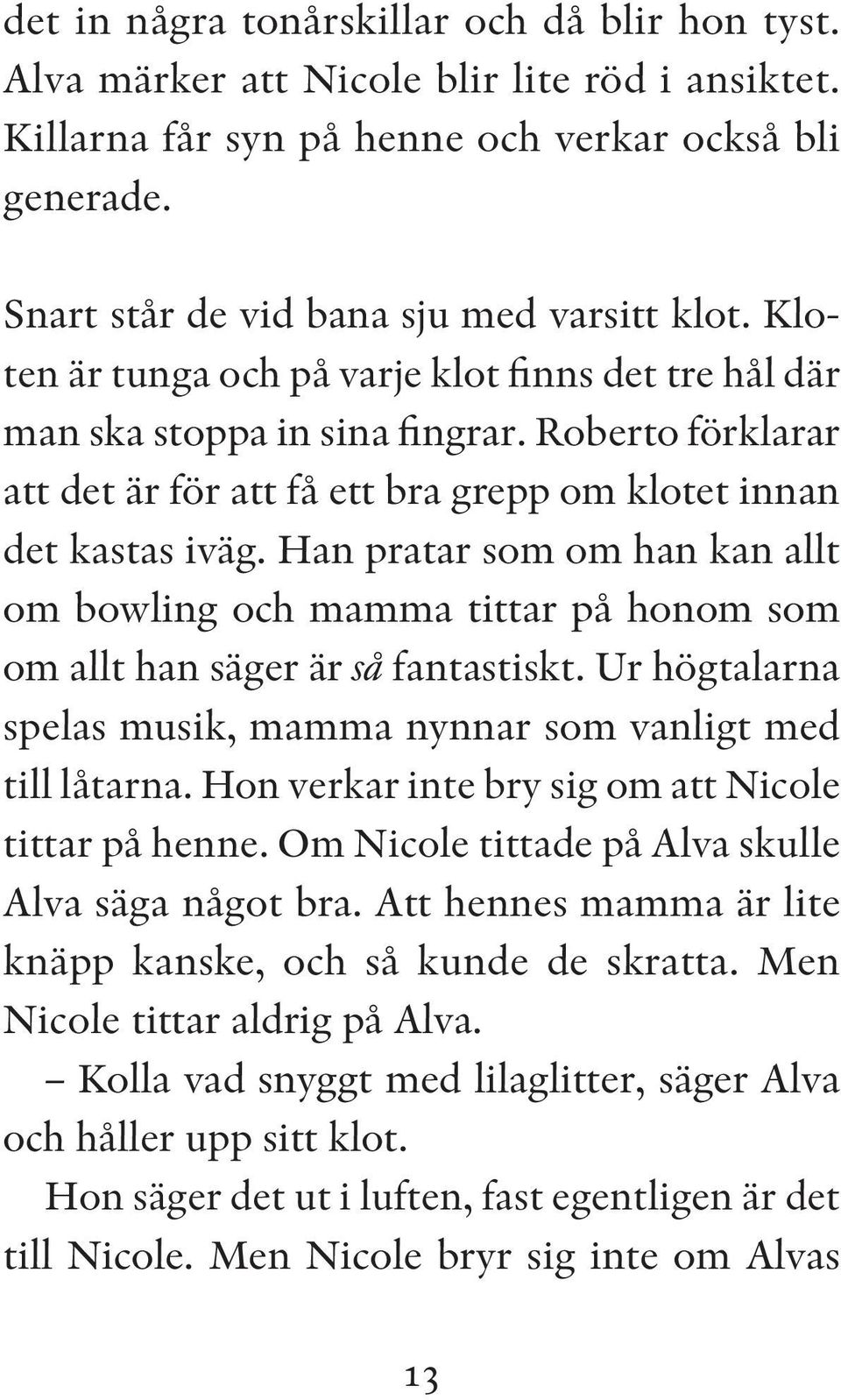 Han pratar som om han kan allt om bowling och mamma tittar på honom som om allt han säger är så fantastiskt. Ur högtalarna spelas musik, mamma nynnar som vanligt med till låtarna.