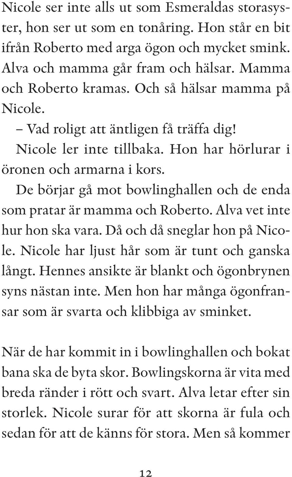 De börjar gå mot bowlinghallen och de enda som pratar är mamma och Roberto. Alva vet inte hur hon ska vara. Då och då sneglar hon på Nicole. Nicole har ljust hår som är tunt och ganska långt.