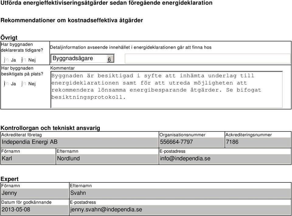 Nej Detaljinformation avseende innehållet i energideklarationen går att finna hos Byggnadsägare Kommentar 6 Byggnaden är besiktigad i syfte att inhämta underlag till energideklarationen samt för att