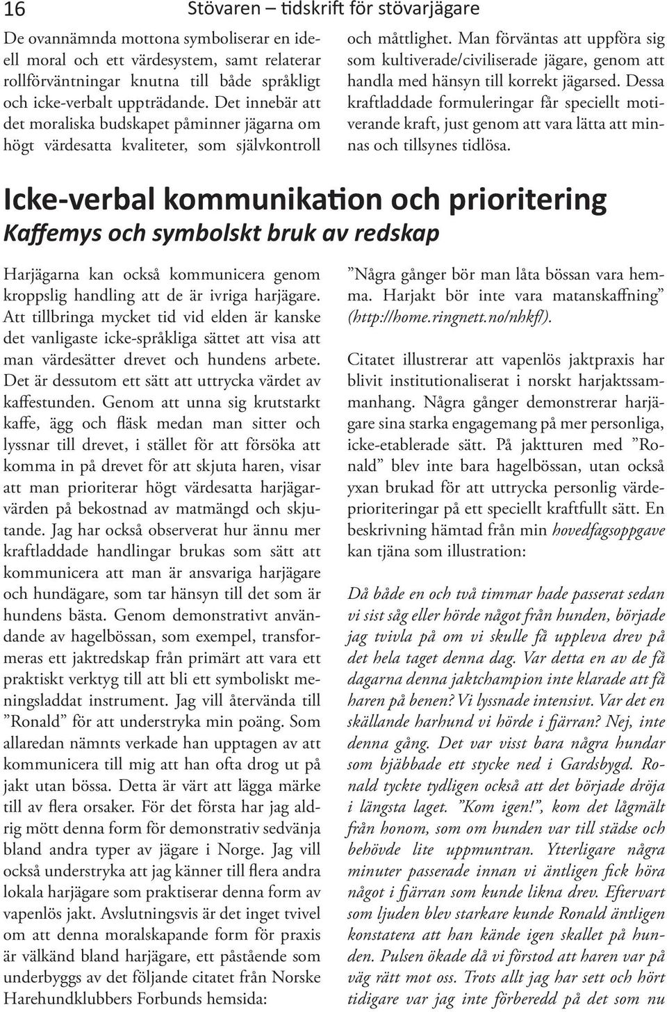 Man förväntas att uppföra sig som kultiverade/civiliserade jägare, genom att handla med hänsyn till korrekt jägarsed.