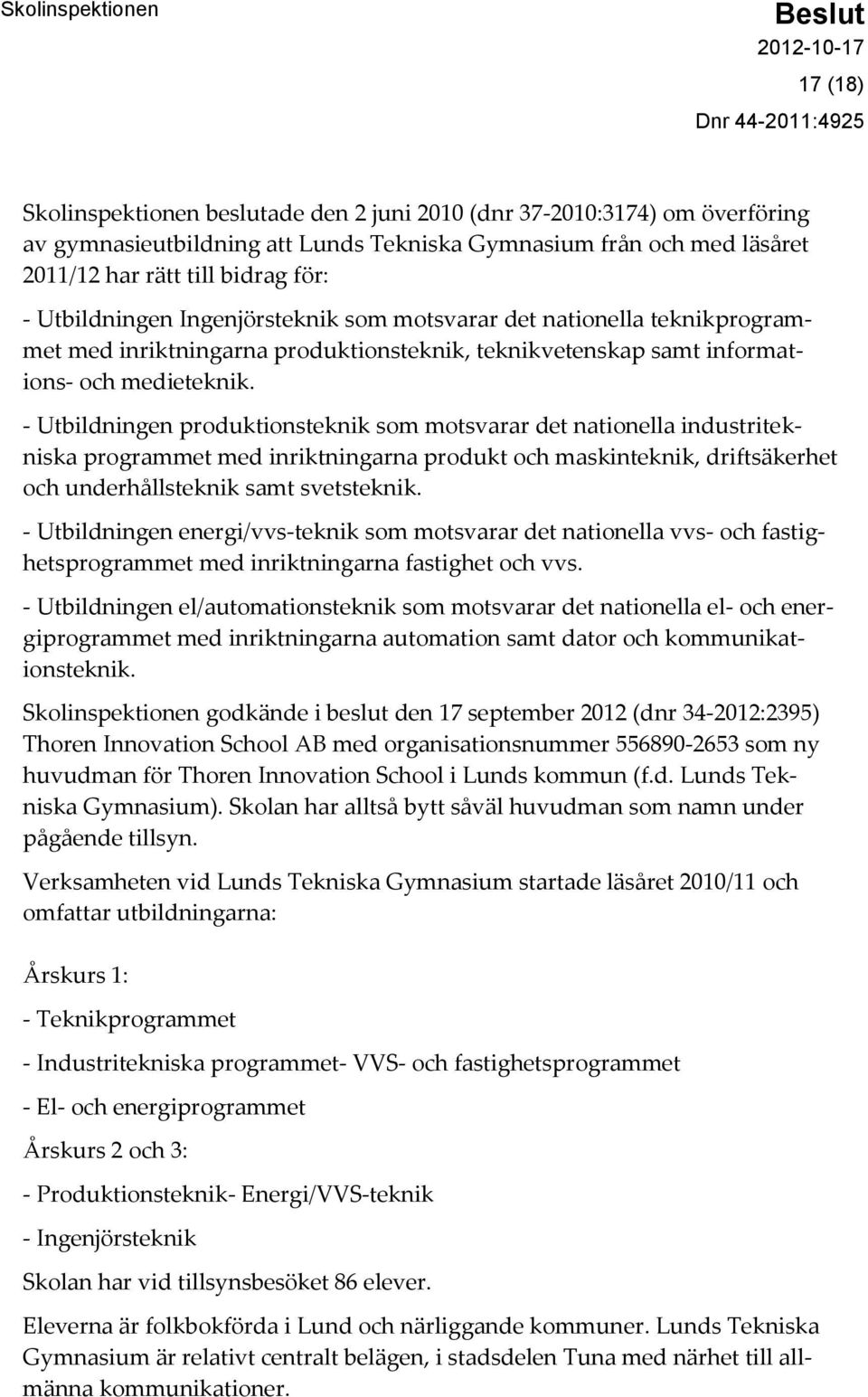 - Utbildningen produktionsteknik som motsvarar det nationella industritekniska programmet med inriktningarna produkt och maskinteknik, driftsäkerhet och underhållsteknik samt svetsteknik.