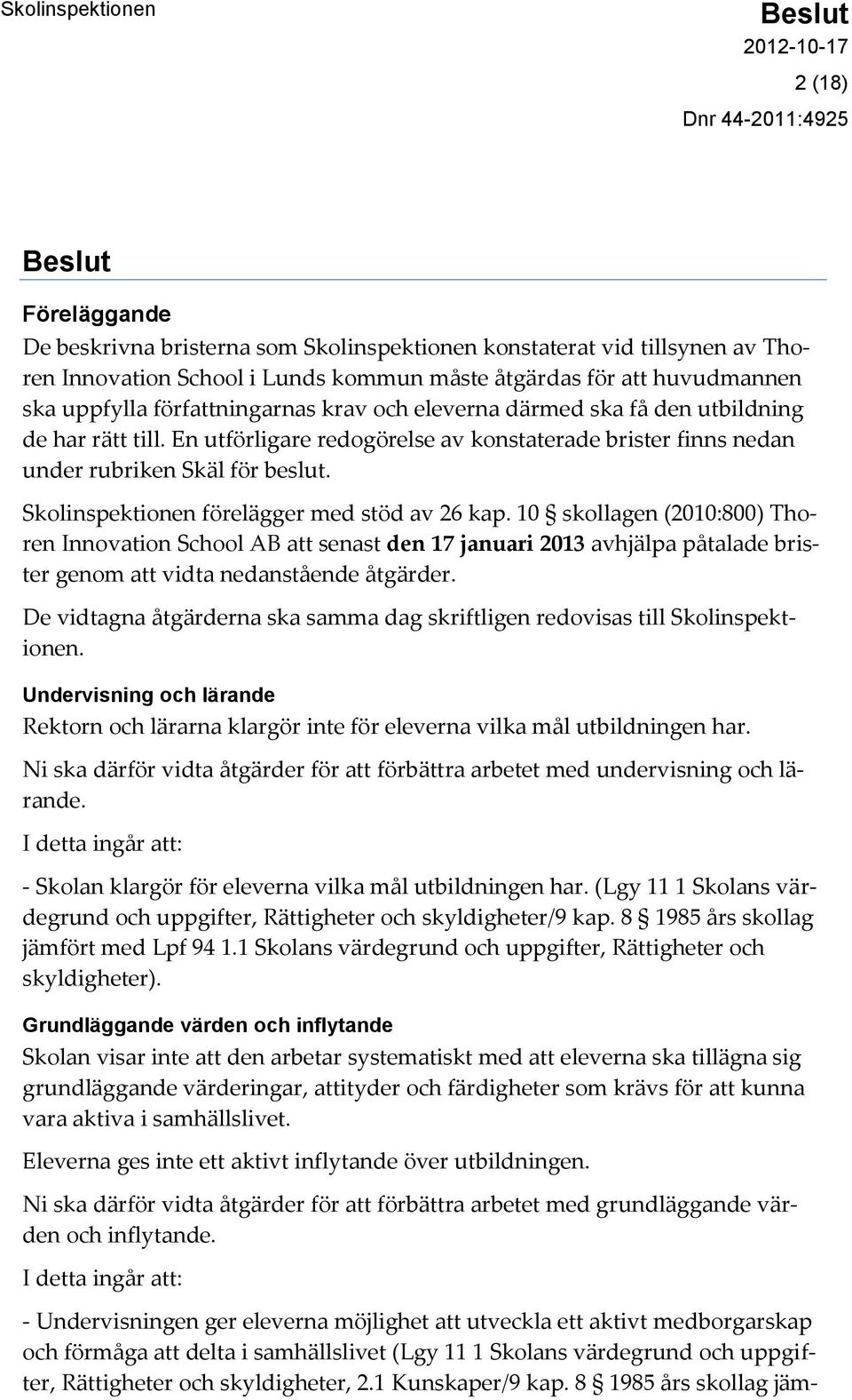 Skolinspektionen förelägger med stöd av 26 kap. 10 skollagen (2010:800) Thoren Innovation School AB att senast den 17 januari 2013 avhjälpa påtalade brister genom att vidta nedanstående åtgärder.