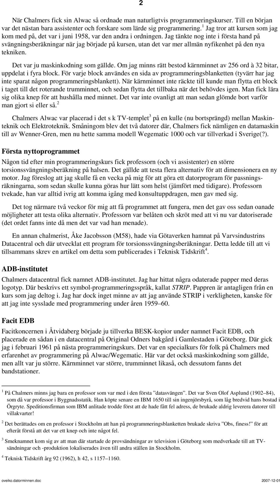 Jag tänkte nog inte i första hand på svängningsberäkningar när jag började på kursen, utan det var mer allmän nyfikenhet på den nya tekniken. Det var ju maskinkodning som gällde.