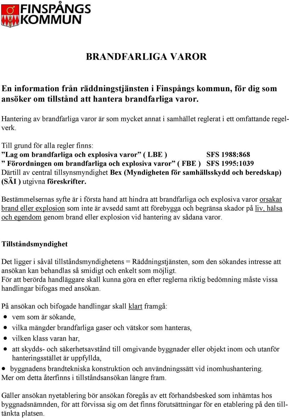 Till grund för alla regler finns: Lag om brandfarliga och explosiva varor ( LBE ) SFS 1988:868 Förordningen om brandfarliga och explosiva varor ( FBE ) SFS 1995:1039 Därtill av central