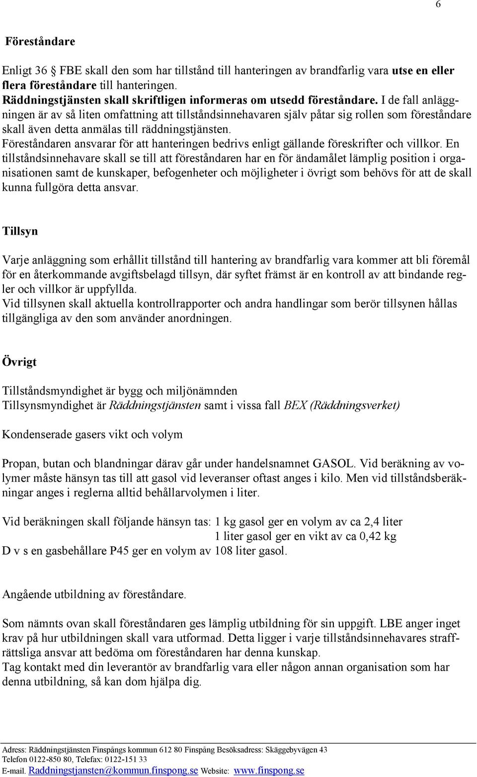 I de fall anläggningen är av så liten omfattning att tillståndsinnehavaren själv påtar sig rollen som föreståndare skall även detta anmälas till räddningstjänsten.