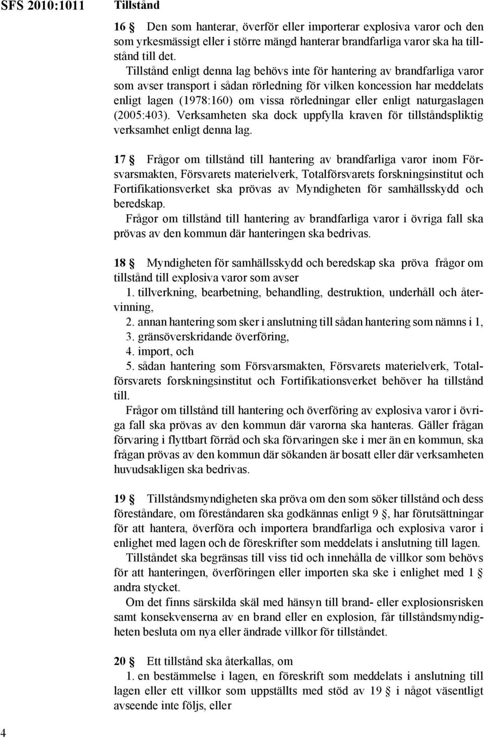 eller enligt naturgaslagen (2005:403). Verksamheten ska dock uppfylla kraven för tillståndspliktig verksamhet enligt denna lag.