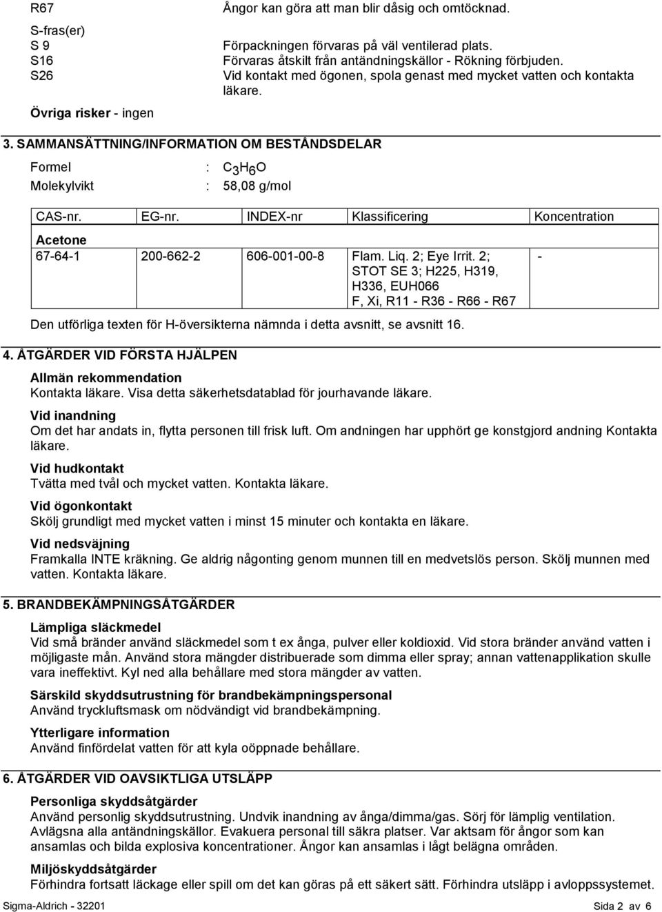 SAMMANSÄTTNING/INFORMATION OM BESTÅNDSDELAR Formel : C 3 H 6 O Molekylvikt : 58,08 g/mol CAS-nr. EG-nr. INDEX-nr Klassificering Koncentration Acetone 67-64-1 200-662-2 606-001-00-8 Flam. Liq.