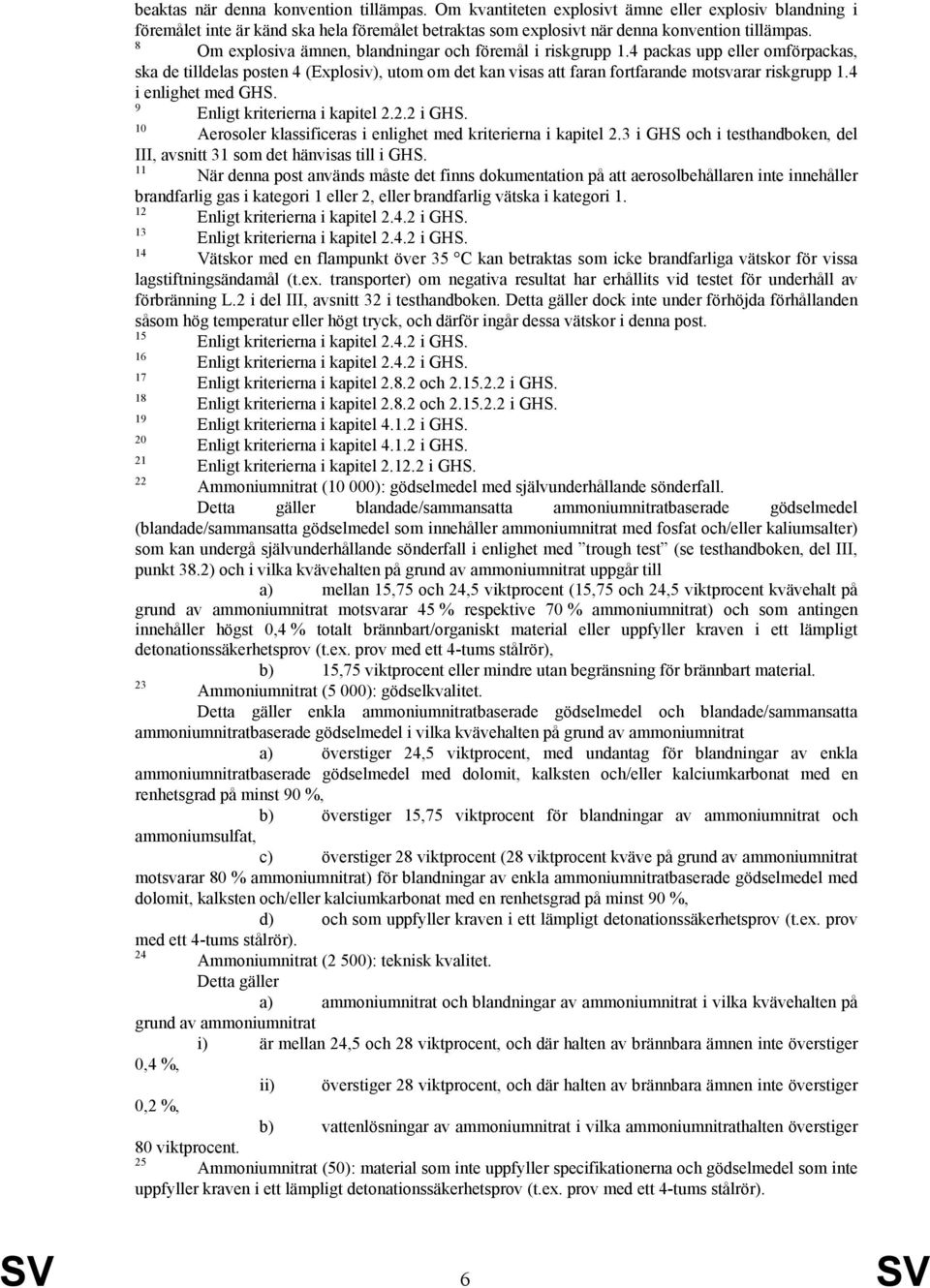 4 i enlighet med GHS. 9 Enligt kriterierna i kapitel 2.2.2 i GHS. 1 Aerosoler klassificeras i enlighet med kriterierna i kapitel 2.