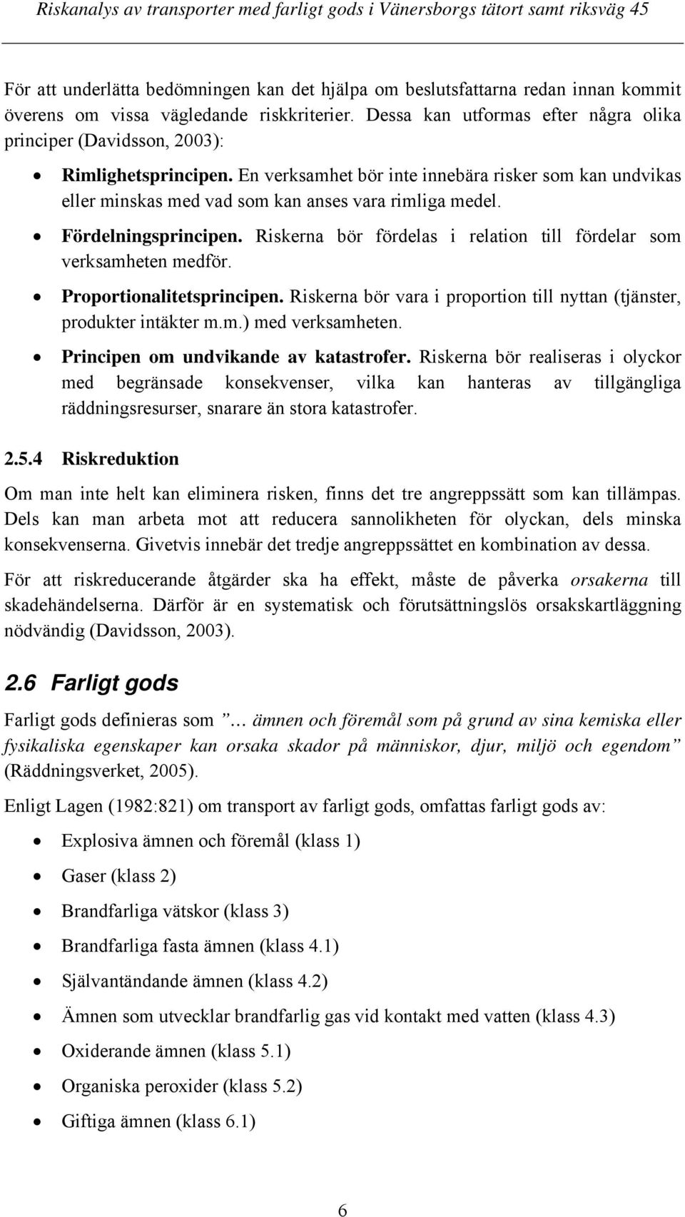 Fördelningsprincipen. Riskerna bör fördelas i relation till fördelar som verksamheten medför. Proportionalitetsprincipen. Riskerna bör vara i proportion till nyttan (tjänster, produkter intäkter m.m.) med verksamheten.