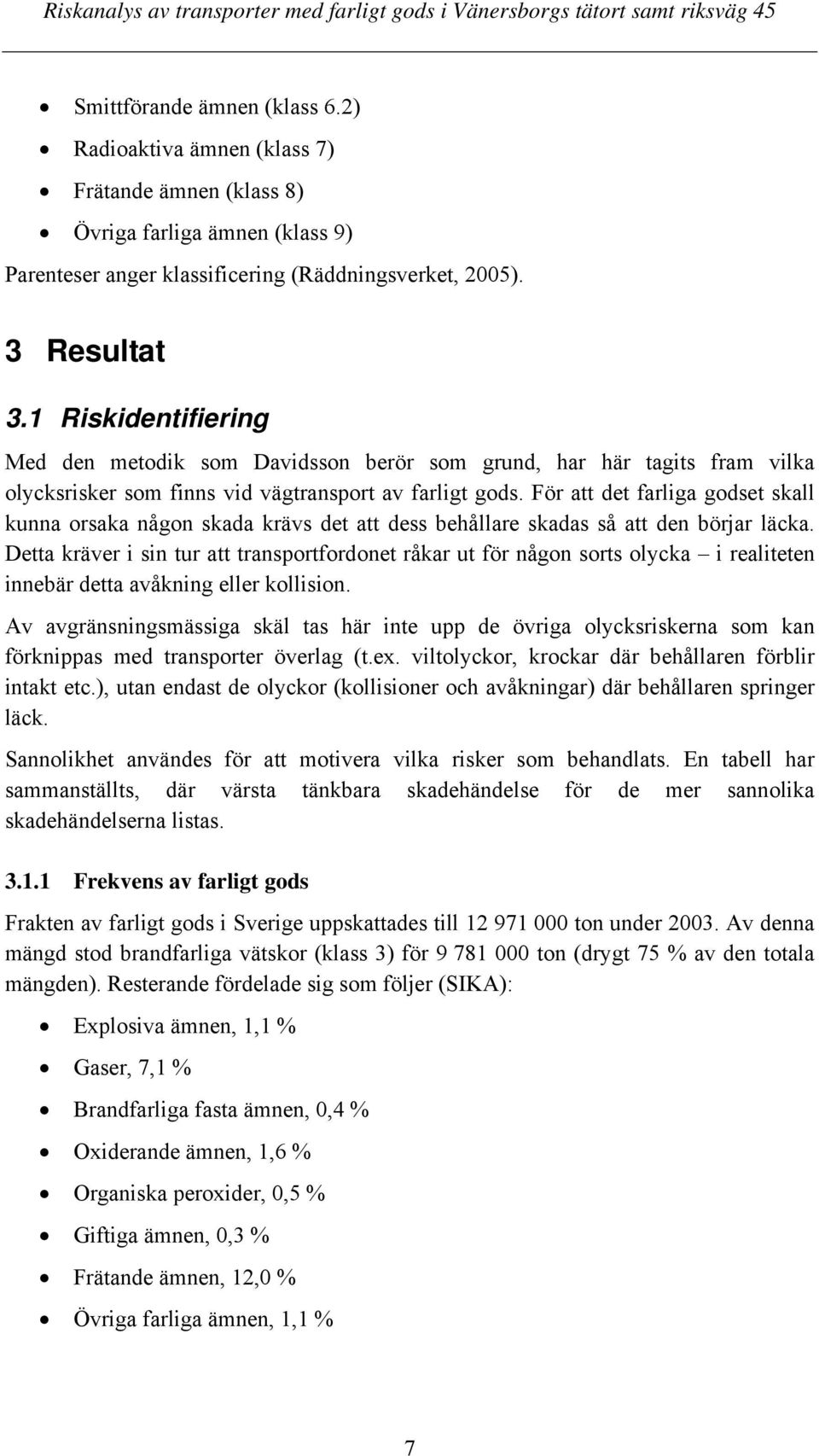 För att det farliga godset skall kunna orsaka någon skada krävs det att dess behållare skadas så att den börjar läcka.