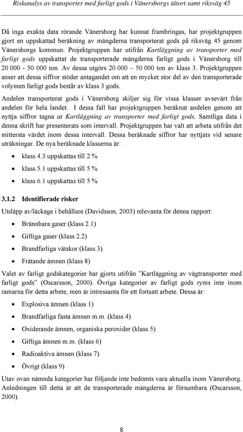 Av dessa utgörs 20 000 50 000 ton av klass 3. Projektgruppen anser att dessa siffror stöder antagandet om att en mycket stor del av den transporterade volymen farligt gods består av klass 3 gods.