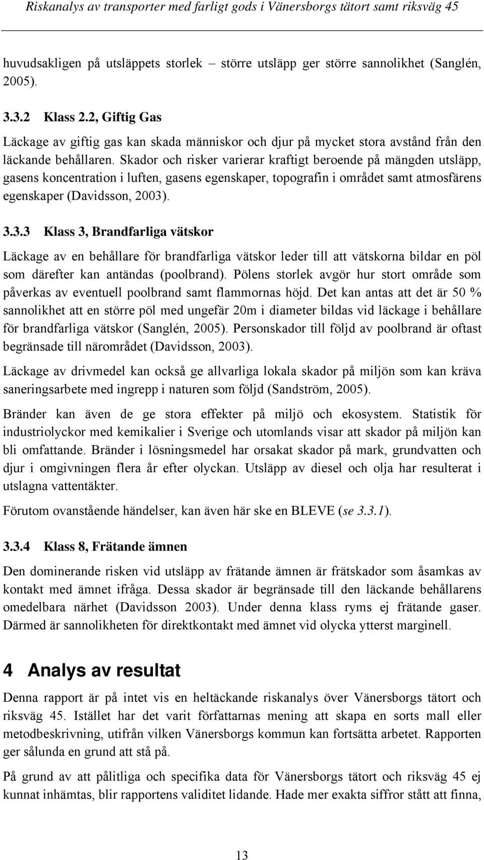 Skador och risker varierar kraftigt beroende på mängden utsläpp, gasens koncentration i luften, gasens egenskaper, topografin i området samt atmosfärens egenskaper (Davidsson, 2003)