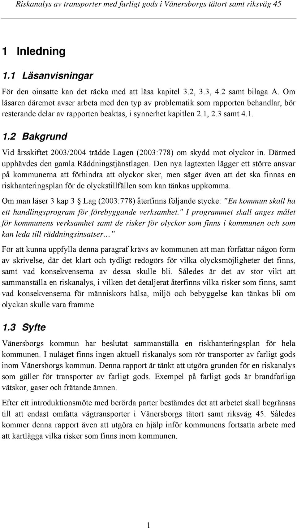 2 Bakgrund Vid årsskiftet 2003/2004 trädde Lagen (2003:778) om skydd mot olyckor in. Därmed upphävdes den gamla Räddningstjänstlagen.