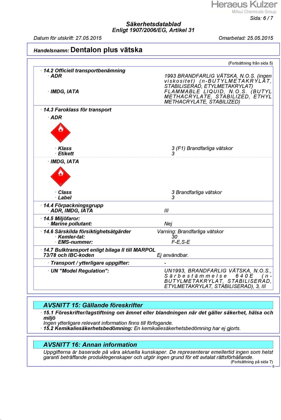 4 Förpackningsgrupp ADR, IMDG, IATA III 14.5 Miljöfaror: Marine pollutant: Nej 14.6 ärskilda försiktighetsåtgärder Varning: Brandfarliga vätskor Kemler-tal: 30 EM-nummer: F-E,-E 14.