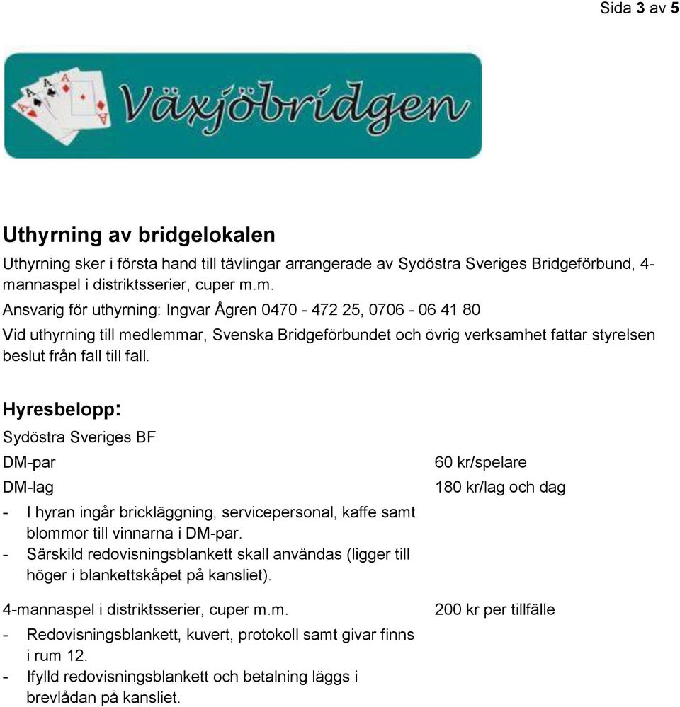 m. Ansvarig för uthyrning: Ingvar Ågren 0470-472 25, 0706-06 41 80 Vid uthyrning till medlemmar, Svenska Bridgeförbundet och övrig verksamhet fattar styrelsen beslut från fall till fall.