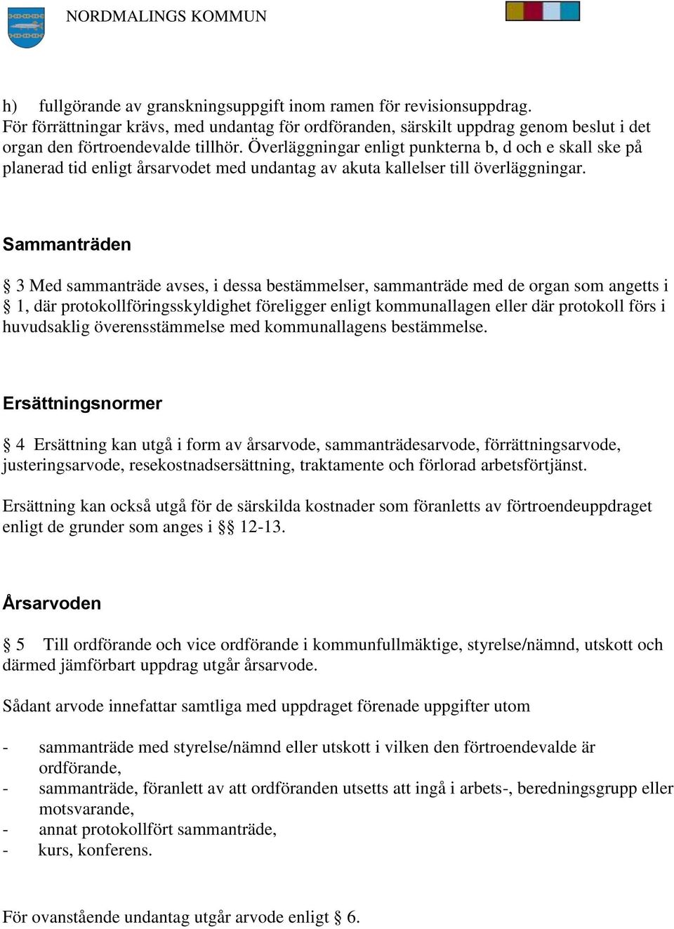 Sammanträden 3 Med sammanträde avses, i dessa bestämmelser, sammanträde med de organ som angetts i 1, där protokollföringsskyldighet föreligger enligt kommunallagen eller där protokoll förs i