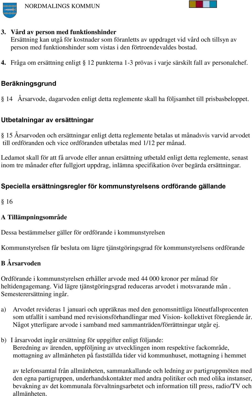 Utbetalningar av ersättningar 15 Årsarvoden och ersättningar enligt detta reglemente betalas ut månadsvis varvid arvodet till ordföranden och vice ordföranden utbetalas med 1/12 per månad.