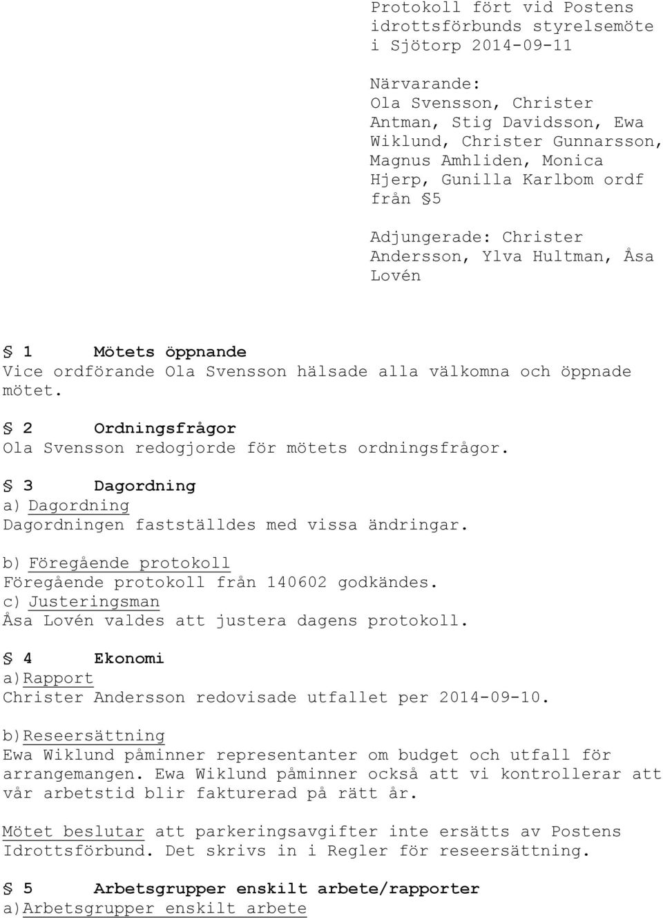 2 Ordningsfrågor Ola Svensson redogjorde för mötets ordningsfrågor. 3 Dagordning a) Dagordning Dagordningen fastställdes med vissa ändringar.