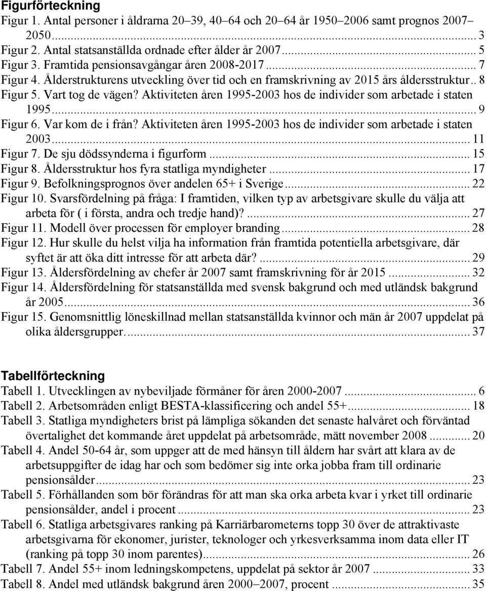 Aktiviteten åren 1995-2003 hos de individer som arbetade i staten 1995... 9 Figur 6. Var kom de i från? Aktiviteten åren 1995-2003 hos de individer som arbetade i staten 2003... 11 Figur 7.