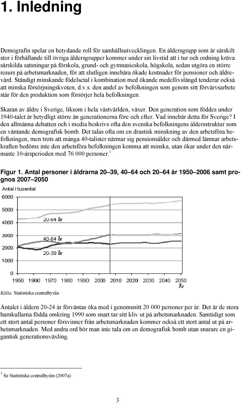 sedan utgöra en större resurs på arbetsmarknaden, för att slutligen innebära ökade kostnader för pensioner och äldrevård.