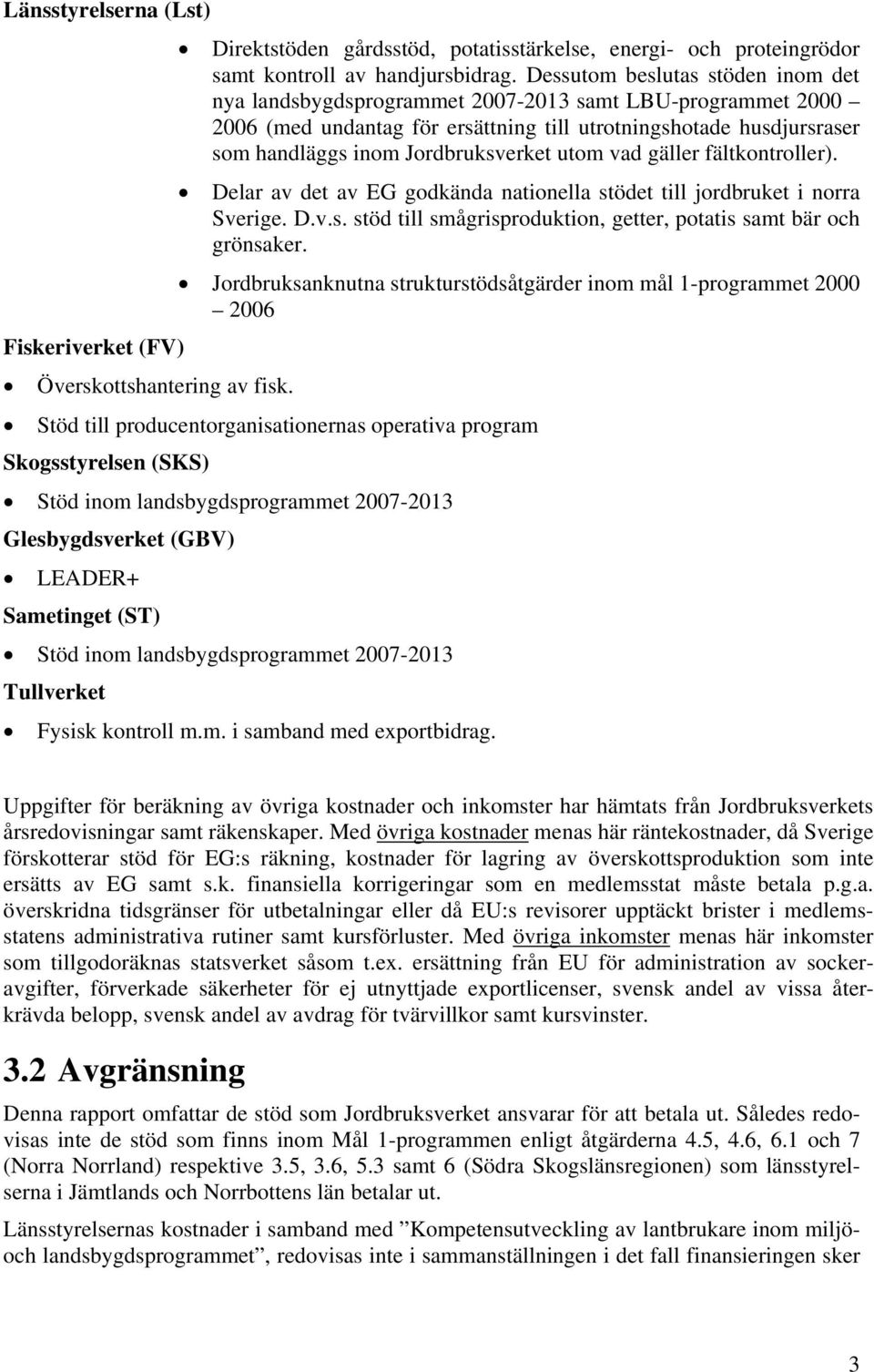 utom vad gäller fältkontroller). Delar av det av EG godkända nationella stödet till jordbruket i norra Sverige. D.v.s. stöd till smågrisproduktion, getter, potatis samt bär och grönsaker.