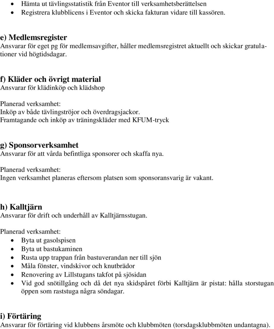 f) Kläder och övrigt material Ansvarar för klädinköp och klädshop Planerad verksamhet: Inköp av både tävlingströjor och överdragsjackor.