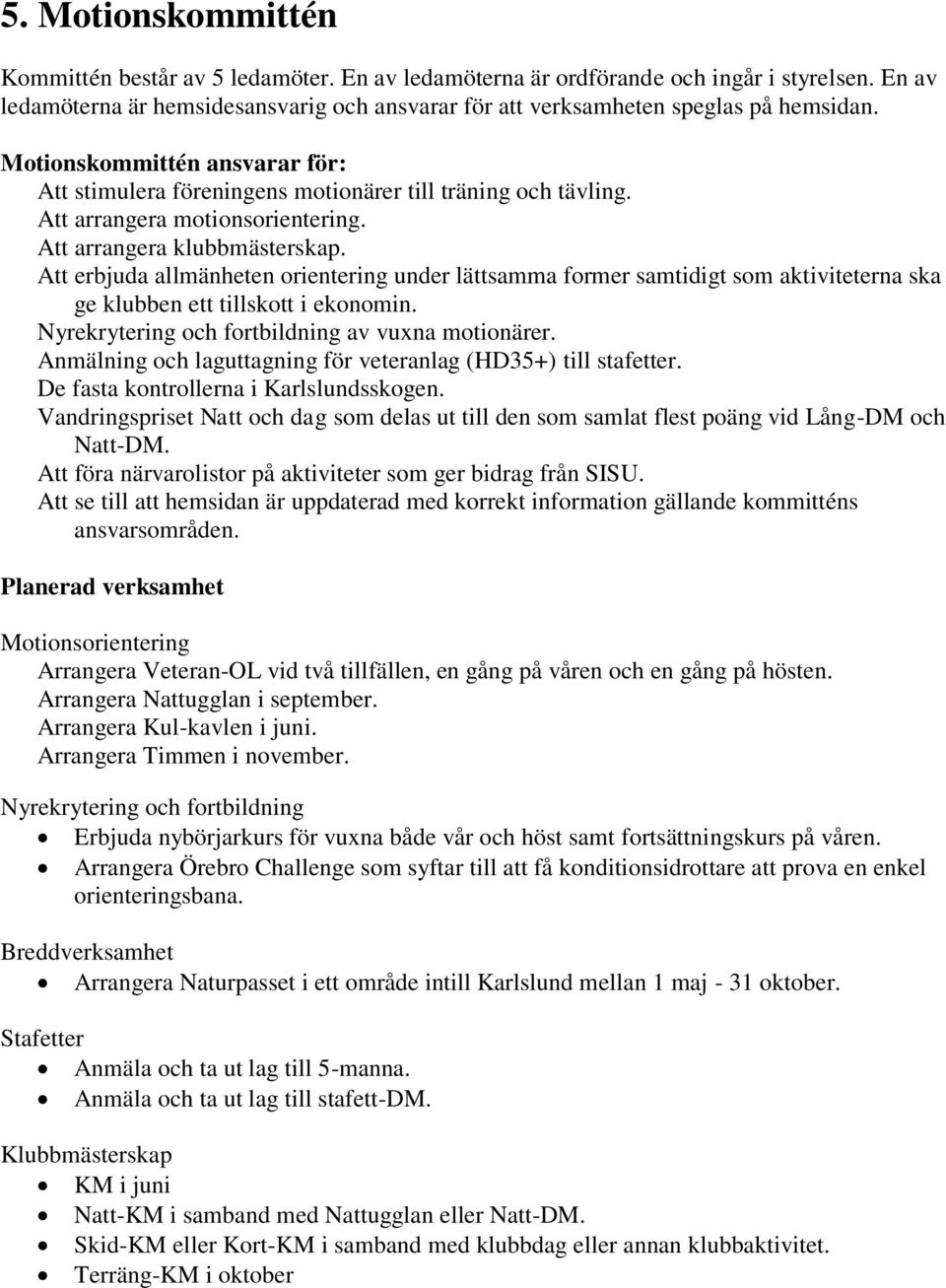 Att erbjuda allmänheten orientering under lättsamma former samtidigt som aktiviteterna ska ge klubben ett tillskott i ekonomin. Nyrekrytering och fortbildning av vuxna motionärer.