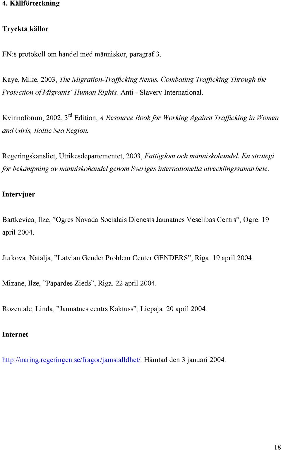 Kvinnoforum, 2002, 3 rd Edition, A Resource Book for Working Against Trafficking in Women and Girls, Baltic Sea Region. Regeringskansliet, Utrikesdepartementet, 2003, Fattigdom och människohandel.